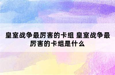 皇室战争最厉害的卡组 皇室战争最厉害的卡组是什么